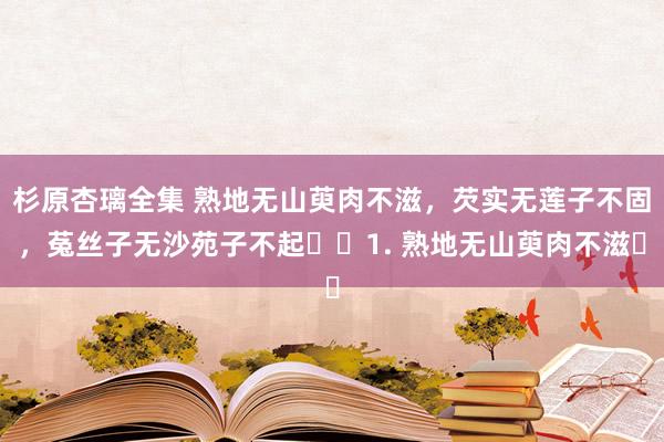 杉原杏璃全集 熟地无山萸肉不滋，芡实无莲子不固，菟丝子无沙苑子不起​​1. 熟地无山萸肉不滋​