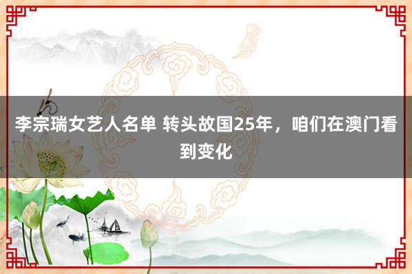 李宗瑞女艺人名单 转头故国25年，咱们在澳门看到变化