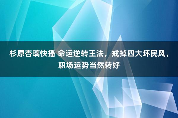 杉原杏璃快播 命运逆转王法，戒掉四大坏民风，职场运势当然转好