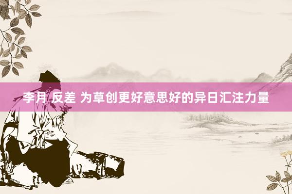 李月 反差 为草创更好意思好的异日汇注力量