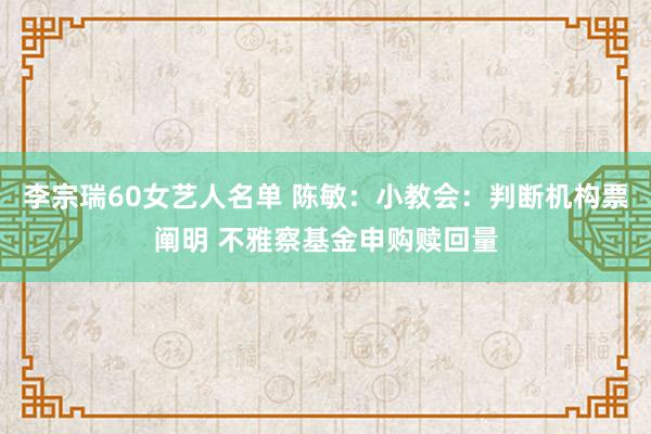 李宗瑞60女艺人名单 陈敏：小教会：判断机构票阐明 不雅察基金申购赎回量