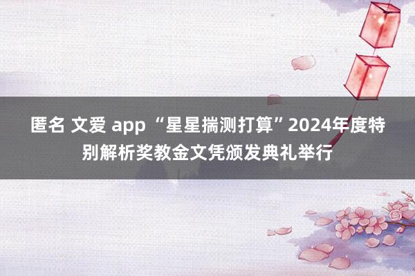 匿名 文爱 app “星星揣测打算”2024年度特别解析奖教金文凭颁发典礼举行