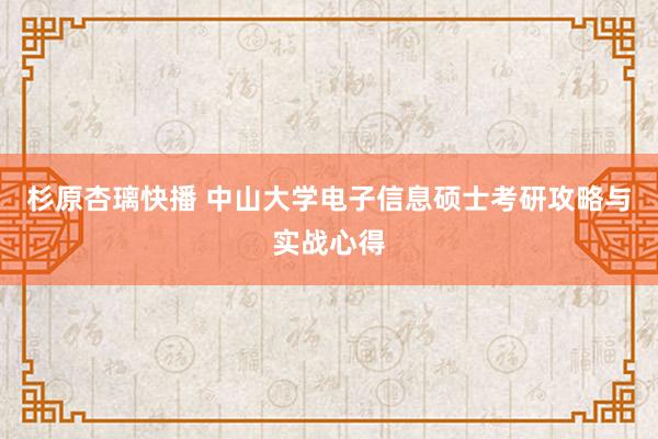 杉原杏璃快播 中山大学电子信息硕士考研攻略与实战心得