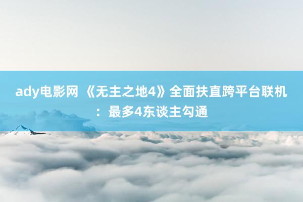 ady电影网 《无主之地4》全面扶直跨平台联机：最多4东谈主勾通