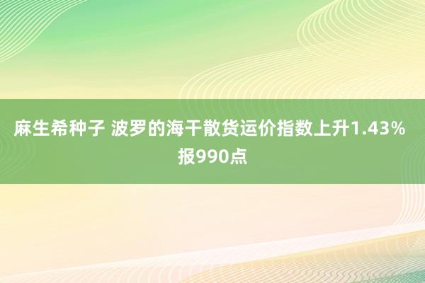 麻生希种子 波罗的海干散货运价指数上升1.43% 报990点