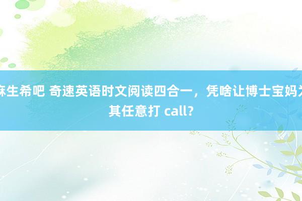 麻生希吧 奇速英语时文阅读四合一，凭啥让博士宝妈为其任意打 call？