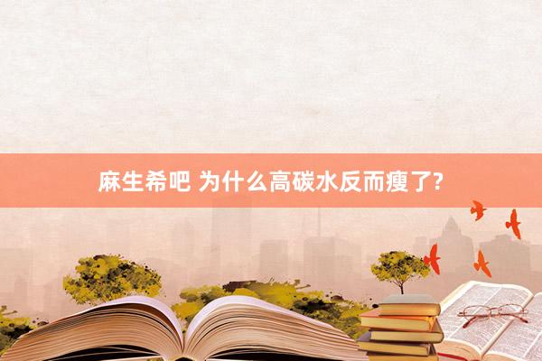 麻生希吧 为什么高碳水反而瘦了?