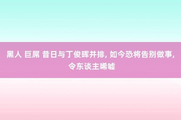 黑人 巨屌 昔日与丁俊晖并排， 如今恐将告别做事， 令东谈主唏嘘