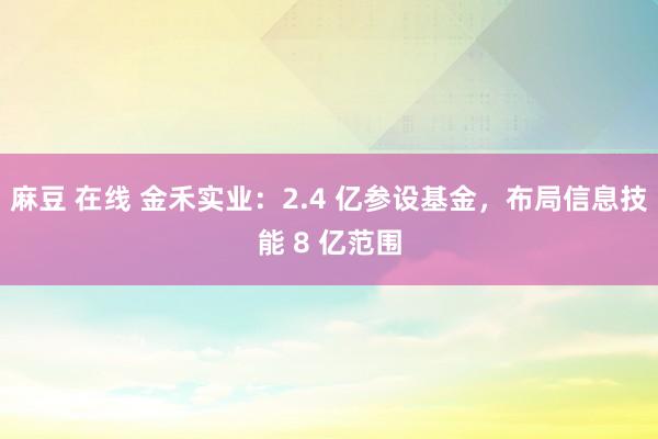 麻豆 在线 金禾实业：2.4 亿参设基金，布局信息技能 8 亿范围