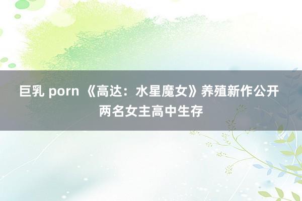 巨乳 porn 《高达：水星魔女》养殖新作公开 两名女主高中生存