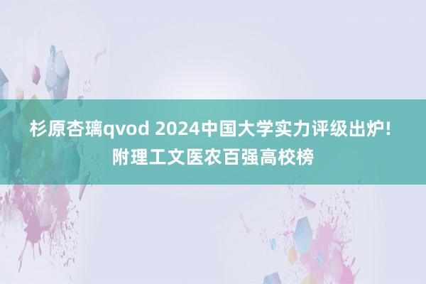 杉原杏璃qvod 2024中国大学实力评级出炉! 附理工文医农百强高校榜