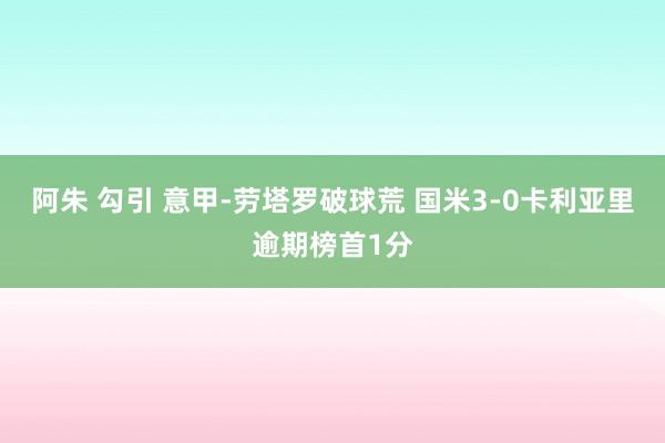 阿朱 勾引 意甲-劳塔罗破球荒 国米3-0卡利亚里逾期榜首1分