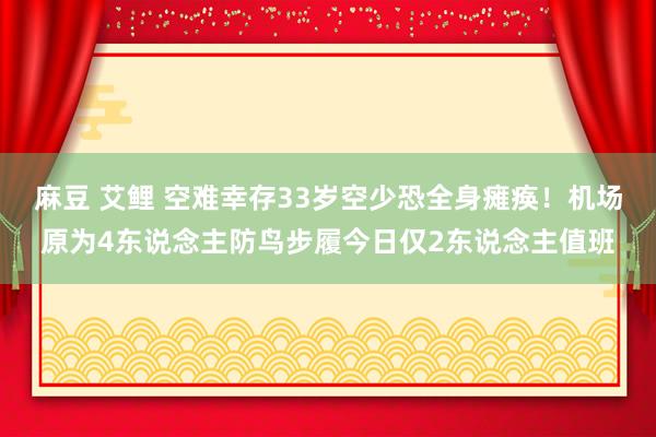 麻豆 艾鲤 空难幸存33岁空少恐全身瘫痪！机场原为4东说念主防鸟步履今日仅2东说念主值班