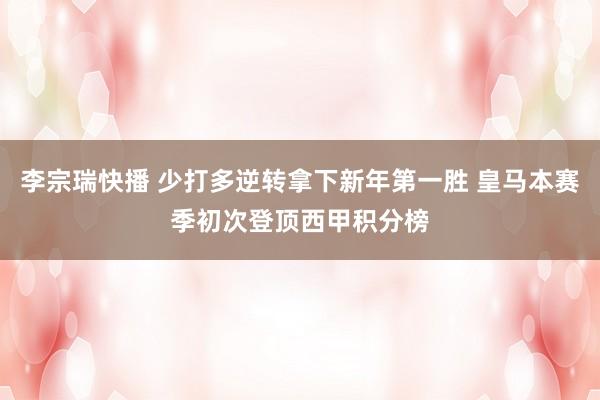 李宗瑞快播 少打多逆转拿下新年第一胜 皇马本赛季初次登顶西甲积分榜