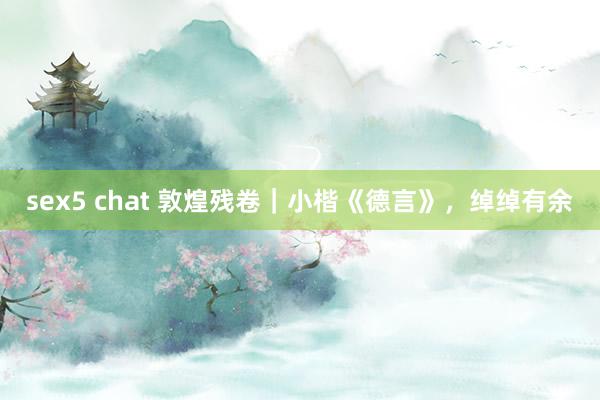 sex5 chat 敦煌残卷｜小楷《德言》，绰绰有余