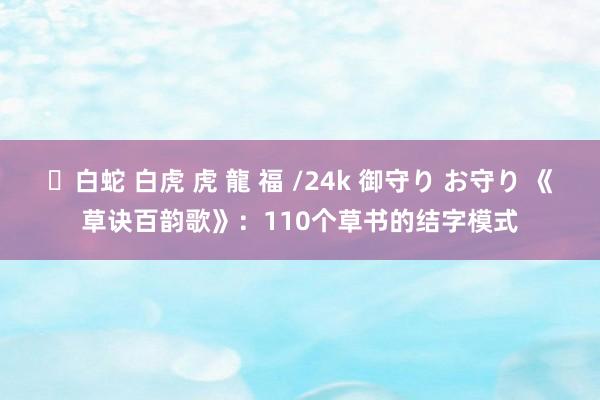 ✨白蛇 白虎 虎 龍 福 /24k 御守り お守り 《草诀百韵歌》：110个草书的结字模式