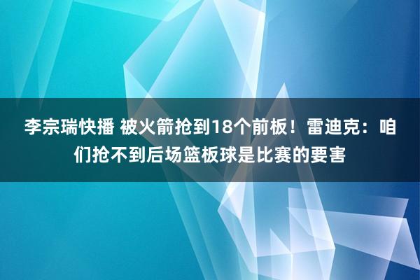 李宗瑞快播 被火箭抢到18个前板！雷迪克：咱们抢不到后场篮板球是比赛的要害