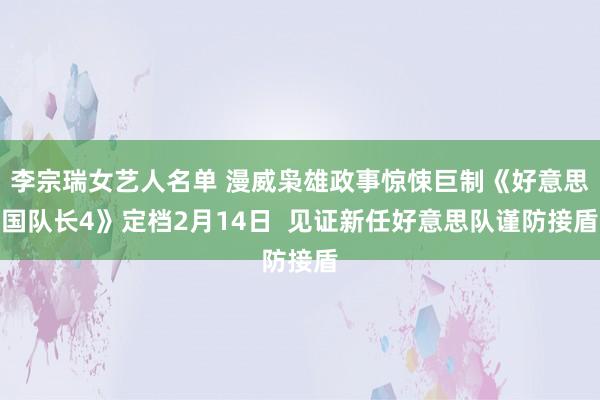 李宗瑞女艺人名单 漫威枭雄政事惊悚巨制《好意思国队长4》定档2月14日  见证新任好意思队谨防接盾