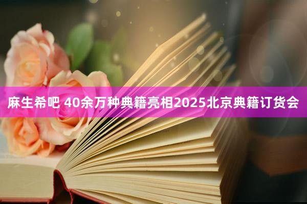 麻生希吧 40余万种典籍亮相2025北京典籍订货会