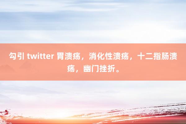 勾引 twitter 胃溃疡，消化性溃疡，十二指肠溃疡，幽门挫折。