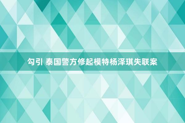 勾引 泰国警方修起模特杨泽琪失联案