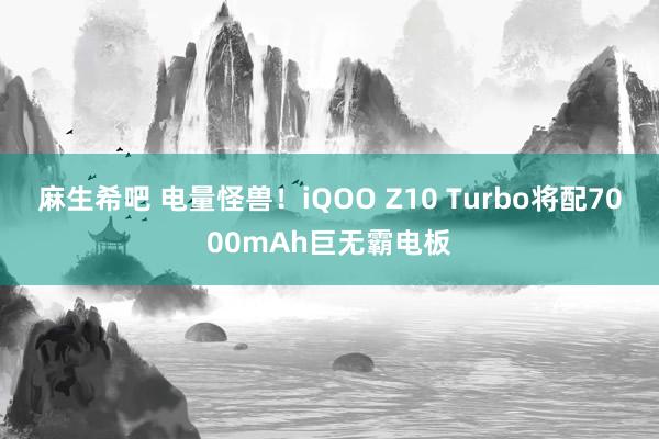 麻生希吧 电量怪兽！iQOO Z10 Turbo将配7000mAh巨无霸电板