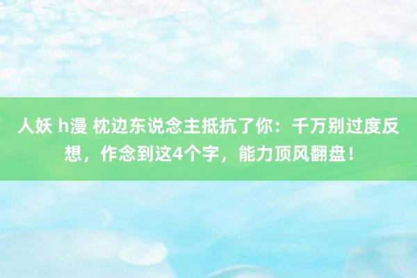 人妖 h漫 枕边东说念主抵抗了你：千万别过度反想，作念到这4个字，能力顶风翻盘！