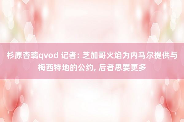 杉原杏璃qvod 记者: 芝加哥火焰为内马尔提供与梅西特地的公约， 后者思要更多