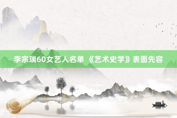 李宗瑞60女艺人名单 《艺术史学》表面先容