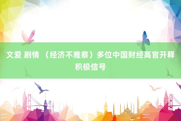文爱 剧情 （经济不雅察）多位中国财经高官开释积极信号