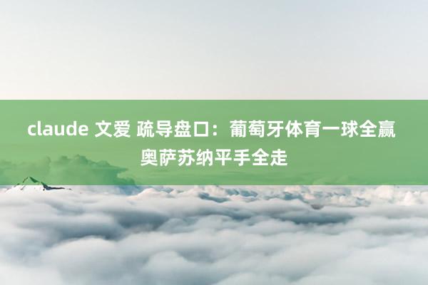 claude 文爱 疏导盘口:葡萄牙体育一球全赢 奥萨苏纳平手全走